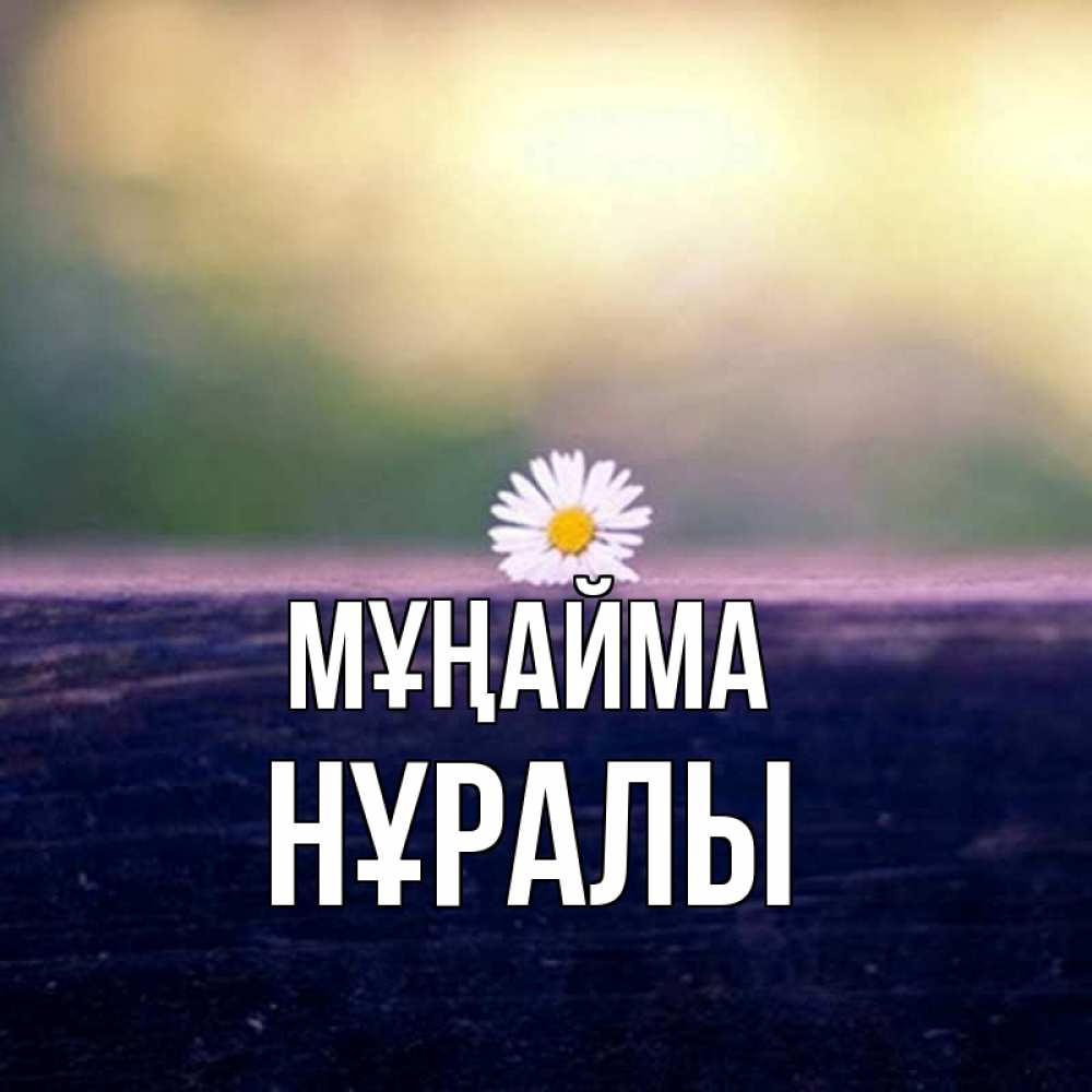 Күн сайын ашық хат с именем, НҰРАЛЫ Мұңайма красота Онлайн тегін жүктеп алу тілектері бар керемет карта 