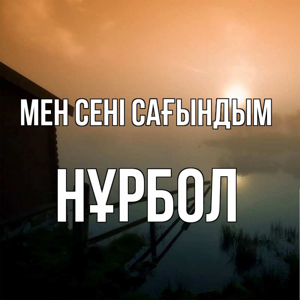 Күн сайын ашық хат с именем, НҰРБОЛ Мен сені сағындым приходи ко мне на чай Онлайн тегін жүктеп алу тілектері бар керемет карта 