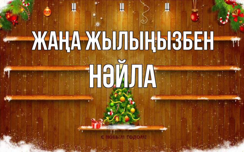 Күн сайын ашық хат с именем, НӘЙЛА Жаңа жылыңызбен с новым годом Онлайн тегін жүктеп алу тілектері бар керемет карта 