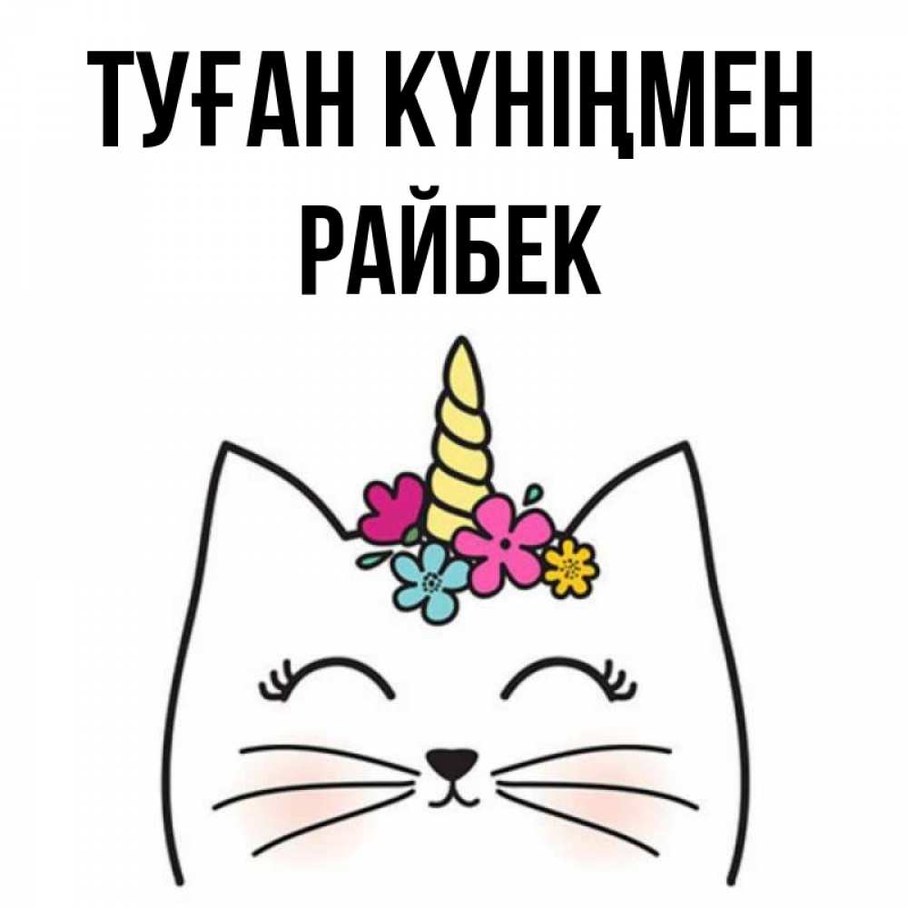 Күн сайын ашық хат с именем, РАЙБЕК Туған күніңмен милый кот с одним рожком Онлайн тегін жүктеп алу тілектері бар керемет карта 