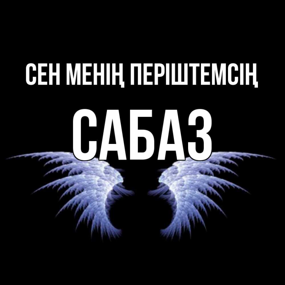 Күн сайын ашық хат с именем, САБАЗ Сен менің періштемсің ангельские крылья на черном фоне Онлайн тегін жүктеп алу тілектері бар керемет карта 