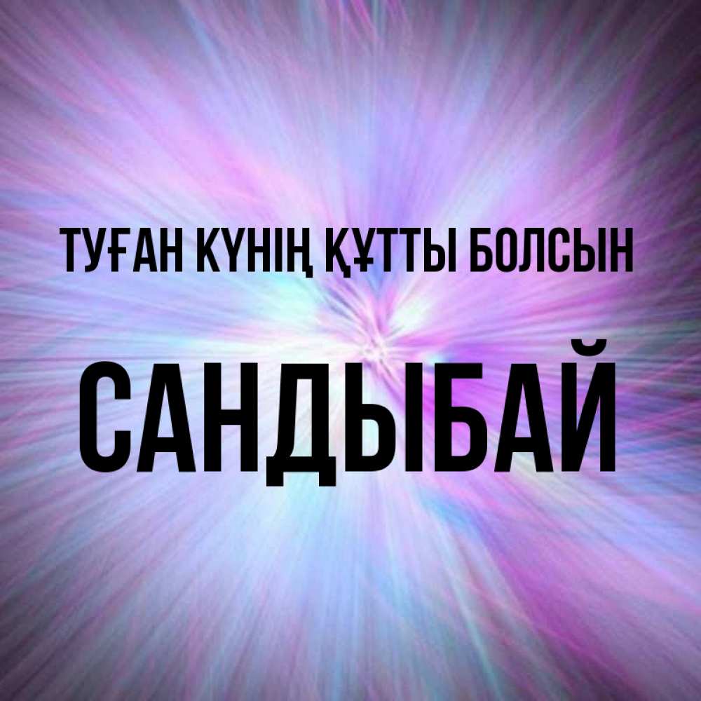 Күн сайын ашық хат с именем, САНДЫБАЙ Туған күнің құтты болсын ангельский свет Онлайн тегін жүктеп алу тілектері бар керемет карта 