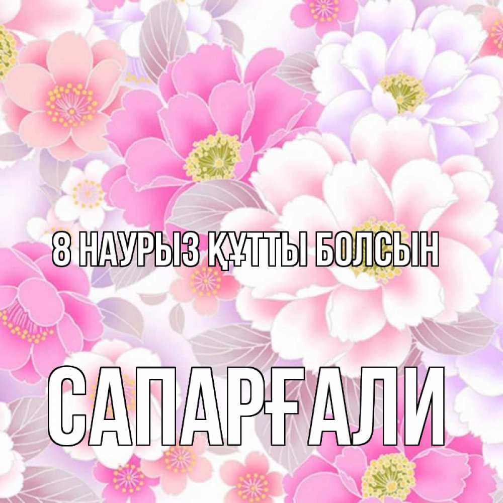 Күн сайын ашық хат с именем, САПАРҒАЛИ 8 наурыз құтты болсын для женщин Онлайн тегін жүктеп алу тілектері бар керемет карта 