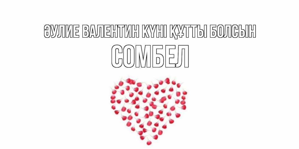 Күн сайын ашық хат с именем, СОМБЕЛ Әулие Валентин күні құтты болсын сердечко для любимой Онлайн тегін жүктеп алу тілектері бар керемет карта 
