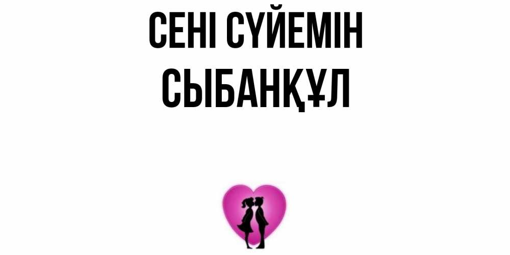 Күн сайын ашық хат с именем, СЫБАНҚҰЛ Сені сүйемін поцелуй Онлайн тегін жүктеп алу тілектері бар керемет карта 