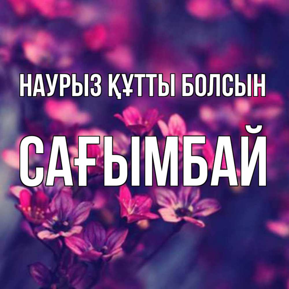 Күн сайын ашық хат с именем, Сағымбай Наурыз құтты болсын небольшие цветы 1 Онлайн тегін жүктеп алу тілектері бар керемет карта 