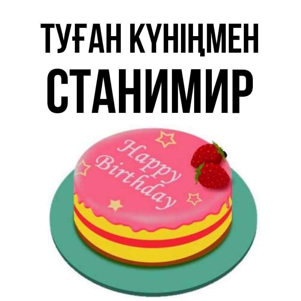 Күн сайын ашық хат с именем, Станимир Туған күніңмен торт, клубника, днюха Онлайн тегін жүктеп алу тілектері бар керемет карта 