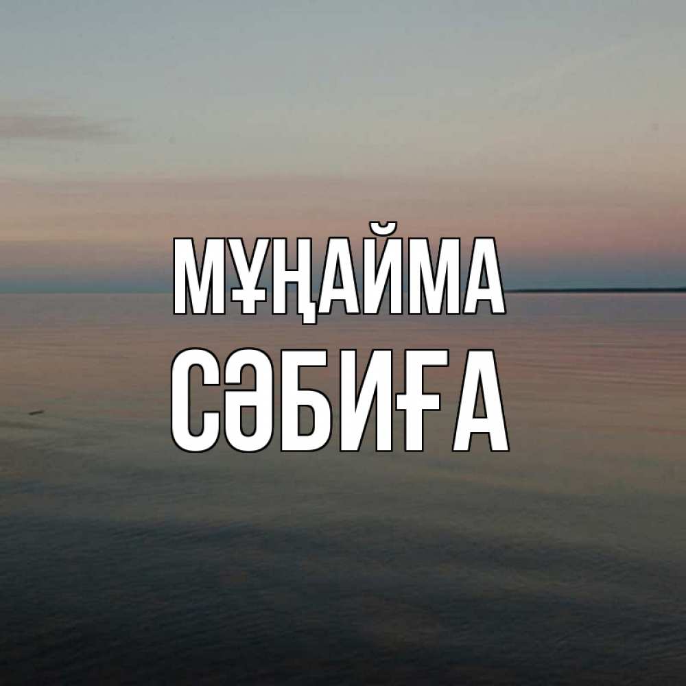 Күн сайын ашық хат с именем, СӘБИҒА Мұңайма водная гладь Онлайн тегін жүктеп алу тілектері бар керемет карта 