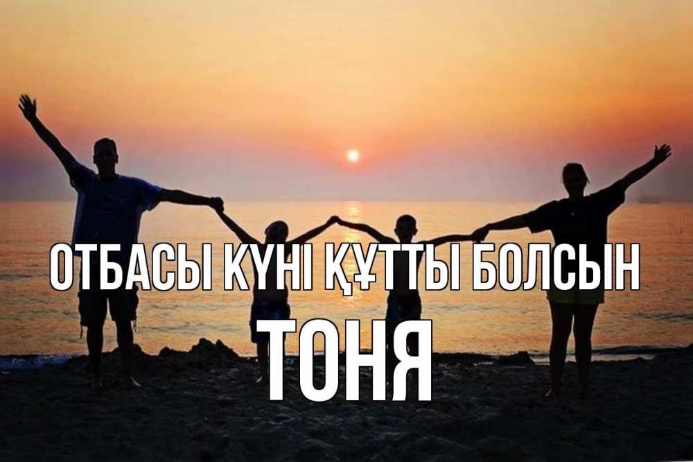 Күн сайын ашық хат с именем, Тоня отбасы күні құтты болсын мама, папа, дети, дочка,сын, море, пляж, закат Онлайн тегін жүктеп алу тілектері бар керемет карта 