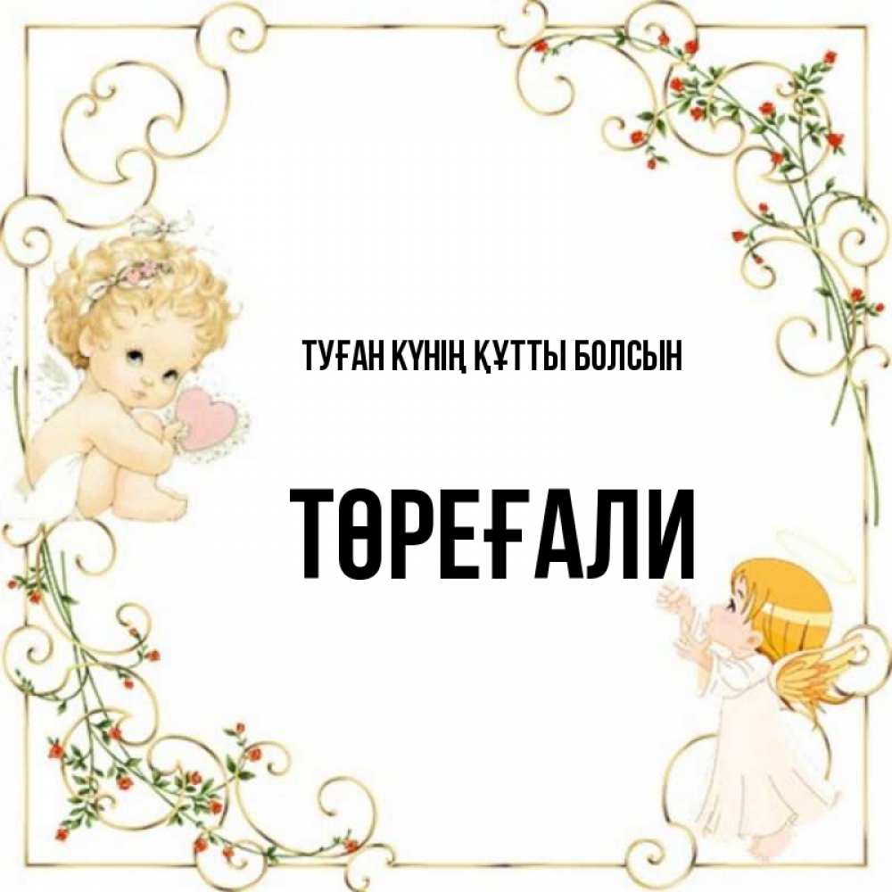 Күн сайын ашық хат с именем, Төреғали Туған күнің құтты болсын ангелы желают прекрасных именин Онлайн тегін жүктеп алу тілектері бар керемет карта 