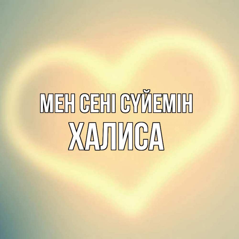 Күн сайын ашық хат с именем, ХАЛИСА Мен сені сүйемін сердце Онлайн тегін жүктеп алу тілектері бар керемет карта 