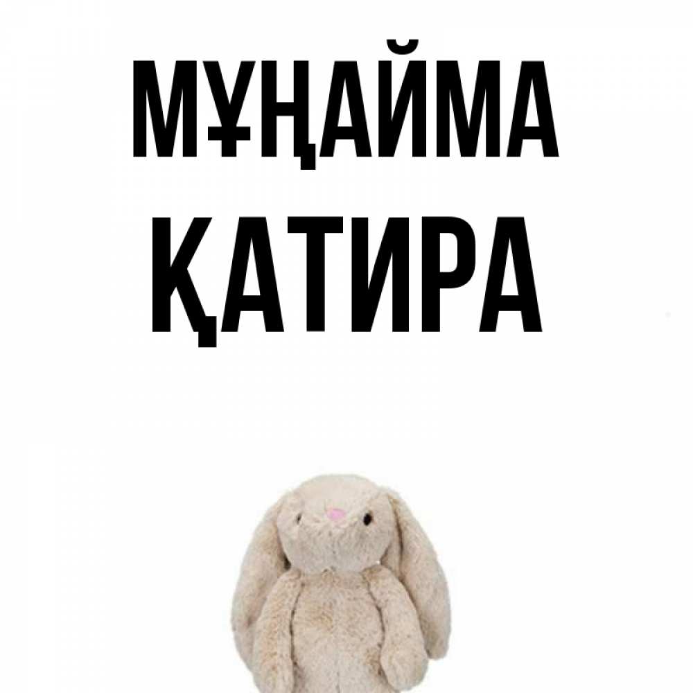 Күн сайын ашық хат с именем, ҚАТИРА Мұңайма детская игрушка зайчика Онлайн тегін жүктеп алу тілектері бар керемет карта 