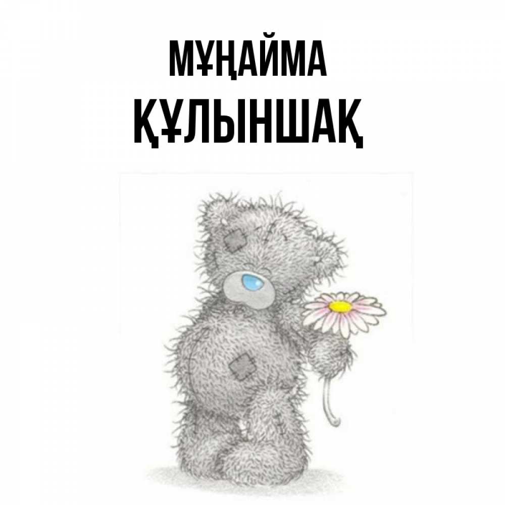 Күн сайын ашық хат с именем, ҚҰЛЫНШАҚ Мұңайма Плюшевый медвежонок с заплатками Онлайн тегін жүктеп алу тілектері бар керемет карта 