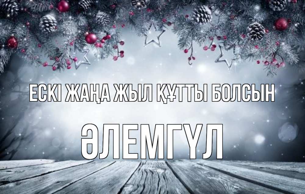 Күн сайын ашық хат с именем, ӘЛЕМГҮЛ Ескі жаңа жыл құтты болсын старый новый год Онлайн тегін жүктеп алу тілектері бар керемет карта 