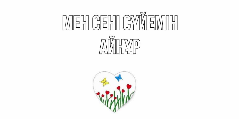 Күн сайын ашық хат с именем, АЙНҰР Мен сені сүйемін сердечки, бабочки Онлайн тегін жүктеп алу тілектері бар керемет карта 