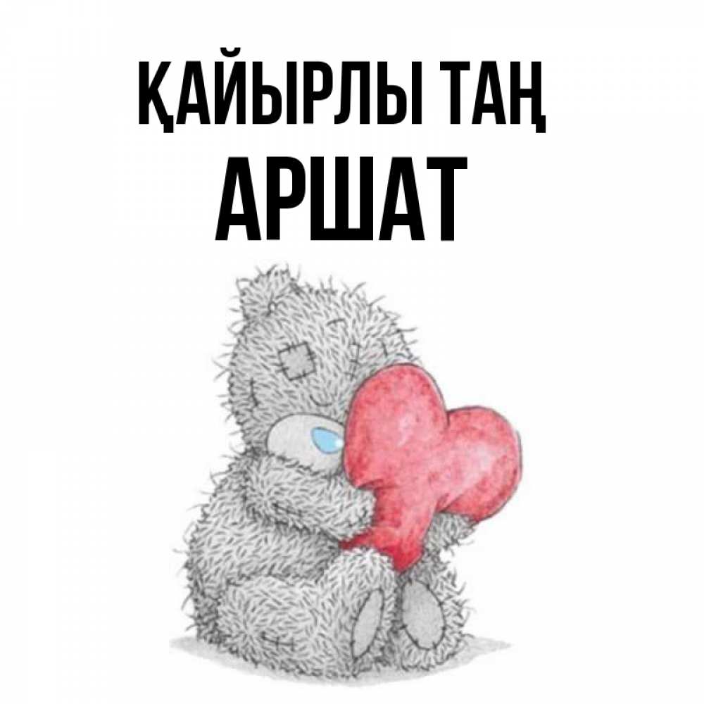 Күн сайын ашық хат с именем, АРШАТ Қайырлы таң плюшевые игрушки Онлайн тегін жүктеп алу тілектері бар керемет карта 