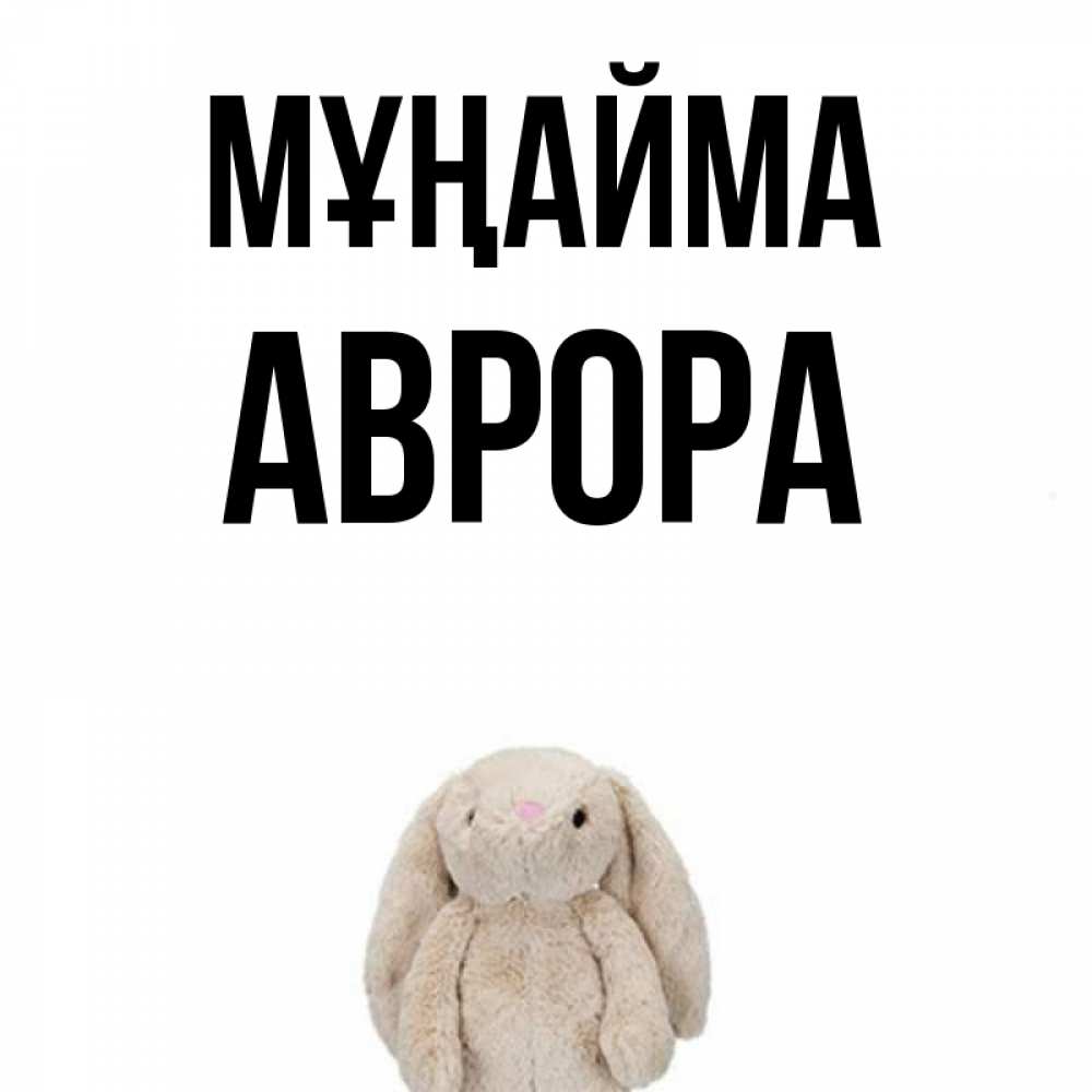 Күн сайын ашық хат с именем, Аврора Мұңайма детская игрушка зайчика Онлайн тегін жүктеп алу тілектері бар керемет карта 