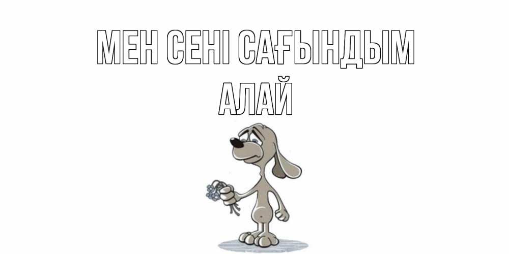 Күн сайын ашық хат с именем, Алай Мен сені сағындым я по тебе скучаю с песиком Онлайн тегін жүктеп алу тілектері бар керемет карта 