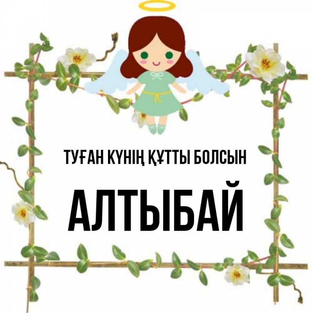 Күн сайын ашық хат с именем, Алтыбай Туған күнің құтты болсын Ангел с нимбом Онлайн тегін жүктеп алу тілектері бар керемет карта 