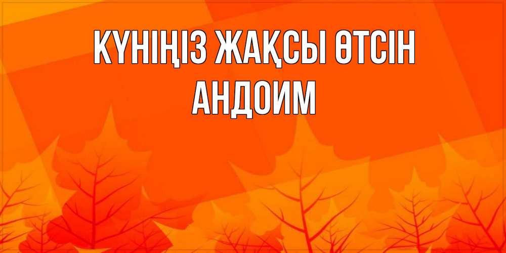 Күн сайын ашық хат с именем, Андоим Күніңіз жақсы өтсін осеннее настроение Онлайн тегін жүктеп алу тілектері бар керемет карта 