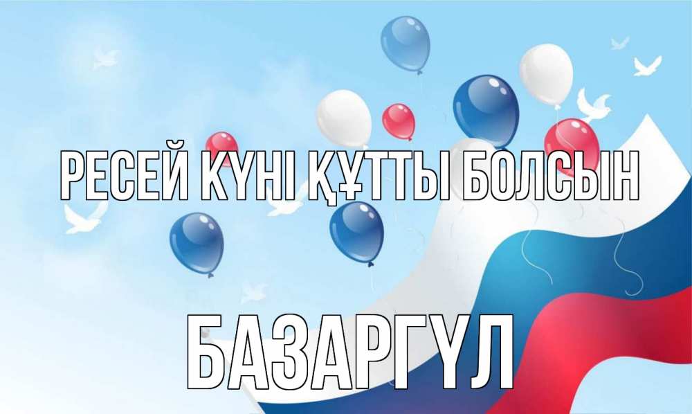 Күн сайын ашық хат с именем, БАЗАРГҮЛ Ресей күні құтты болсын С днем России Онлайн тегін жүктеп алу тілектері бар керемет карта 