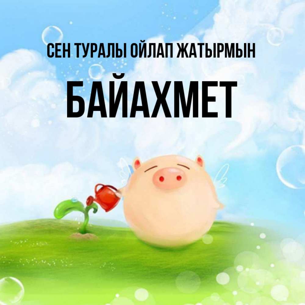 Күн сайын ашық хат с именем, Байахмет Сен туралы ойлап жатырмын позитивная свинюшка Онлайн тегін жүктеп алу тілектері бар керемет карта 