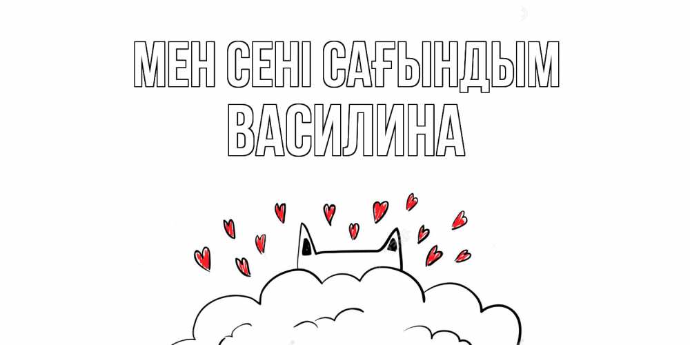 Күн сайын ашық хат с именем, Василина Мен сені сағындым котик скучает по тебе очень с сердечками Онлайн тегін жүктеп алу тілектері бар керемет карта 