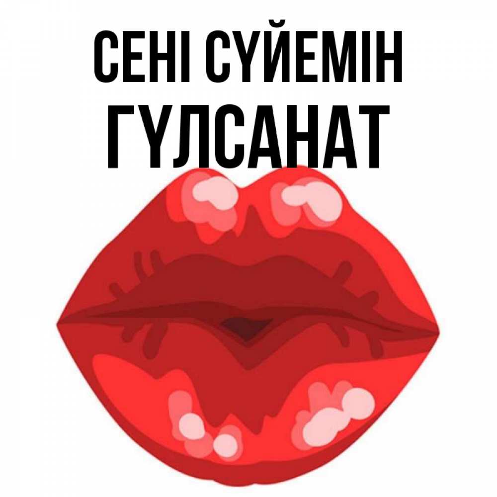 Күн сайын ашық хат с именем, ГҮЛСАНАТ Сені сүйемін отправить открытку с поцелуем бесплатно и скачать для парня Онлайн тегін жүктеп алу тілектері бар керемет карта 