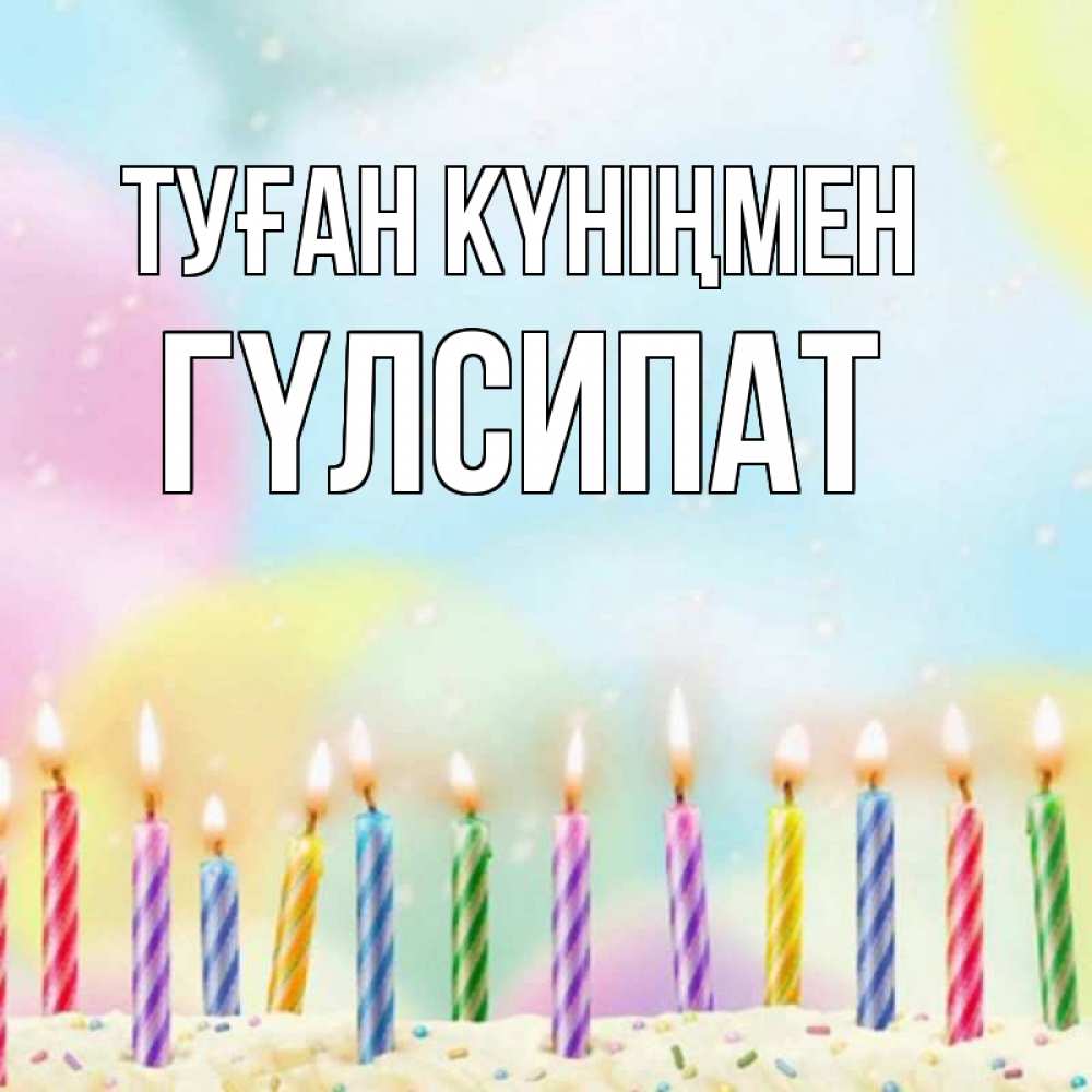 Күн сайын ашық хат с именем, ГҮЛСИПАТ Туған күніңмен разноцветное Онлайн тегін жүктеп алу тілектері бар керемет карта 
