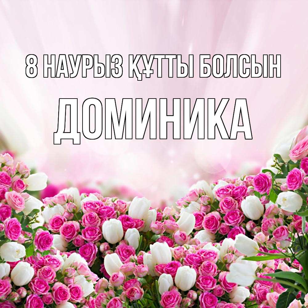 Күн сайын ашық хат с именем, Доминика 8 наурыз құтты болсын под снегом Онлайн тегін жүктеп алу тілектері бар керемет карта 