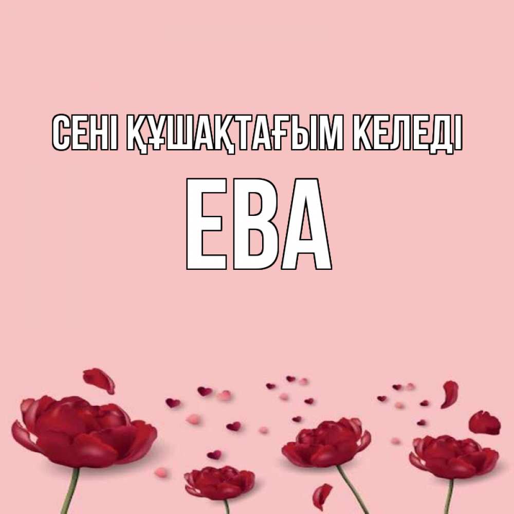Күн сайын ашық хат с именем, Ева сені құшақтағым келеді бесплатно Онлайн тегін жүктеп алу тілектері бар керемет карта 