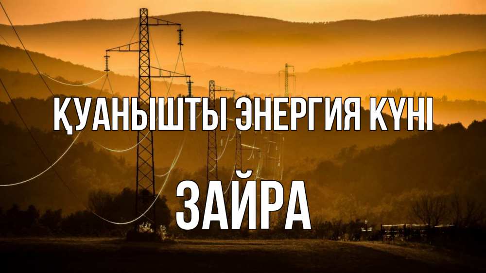 Күн сайын ашық хат с именем, ЗАЙРА Қуанышты энергия күні ЛЭП провода горы закат Онлайн тегін жүктеп алу тілектері бар керемет карта 