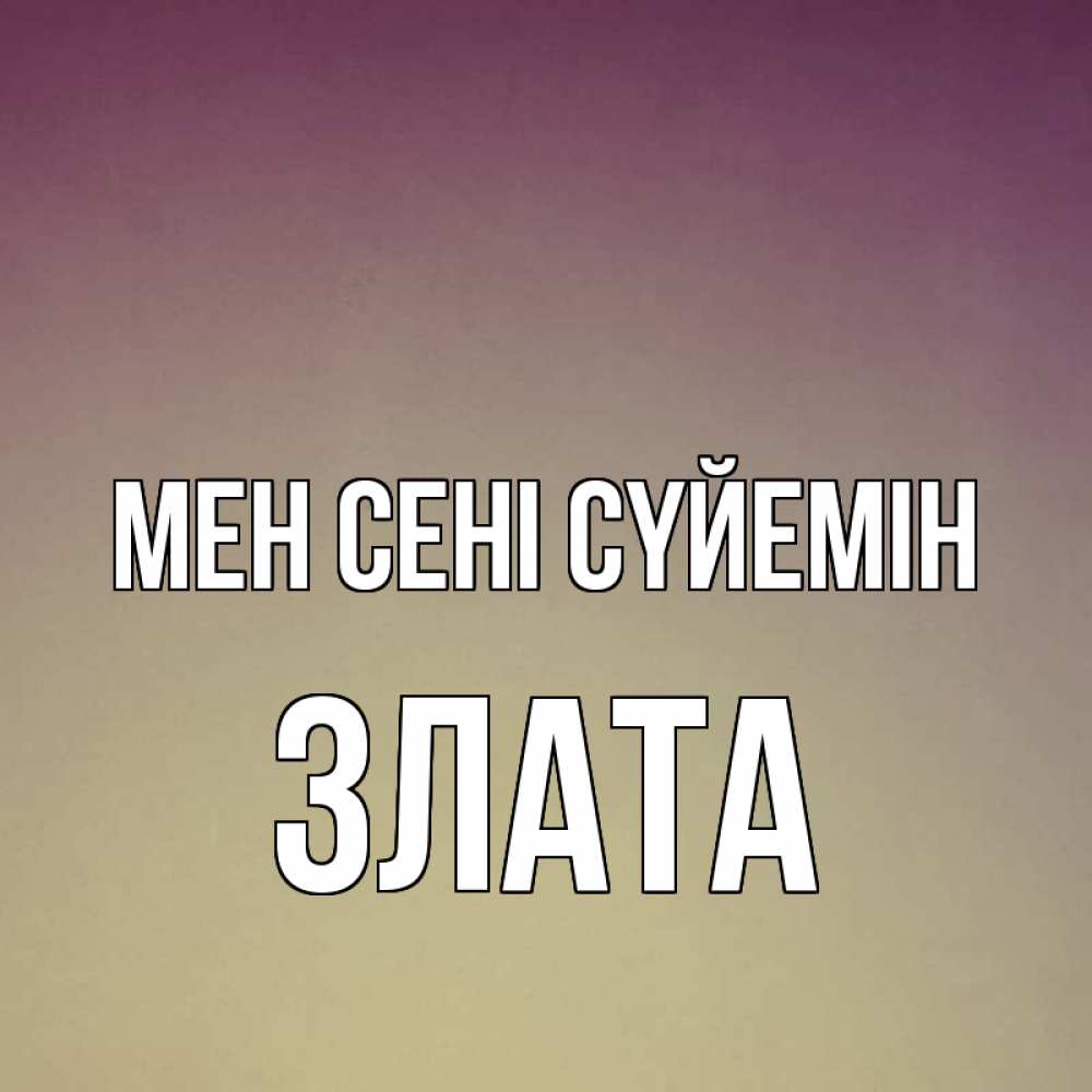 Күн сайын ашық хат с именем, Злата Мен сені сүйемін для любимой Онлайн тегін жүктеп алу тілектері бар керемет карта 