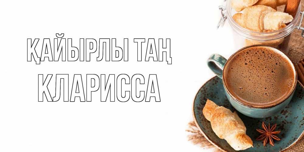 Күн сайын ашық хат с именем, Кларисса Қайырлы таң кофе с пенкой Онлайн тегін жүктеп алу тілектері бар керемет карта 
