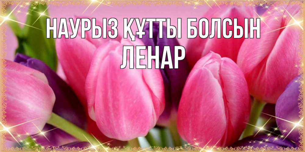 Күн сайын ашық хат с именем, Ленар Наурыз құтты болсын тюльпаны для женщины на международный женский день Онлайн тегін жүктеп алу тілектері бар керемет карта 