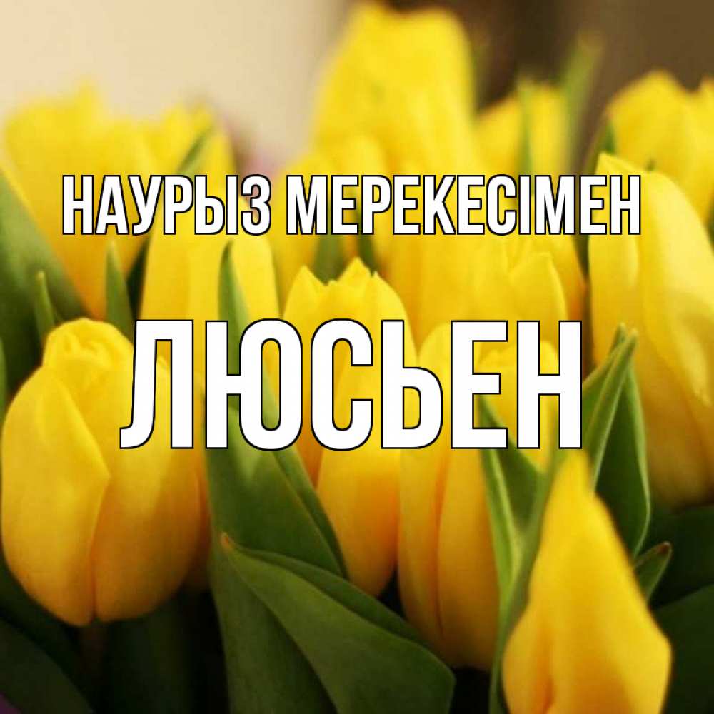 Күн сайын ашық хат с именем, Люсьен Наурыз мерекесімен цветы Онлайн тегін жүктеп алу тілектері бар керемет карта 