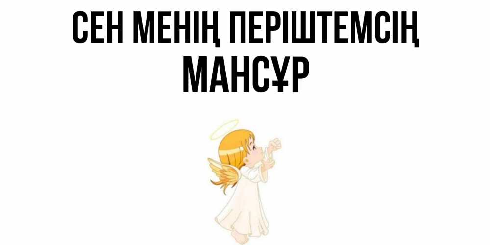 Күн сайын ашық хат с именем, МАНСҰР Сен менің періштемсің ангел, девочка Онлайн тегін жүктеп алу тілектері бар керемет карта 
