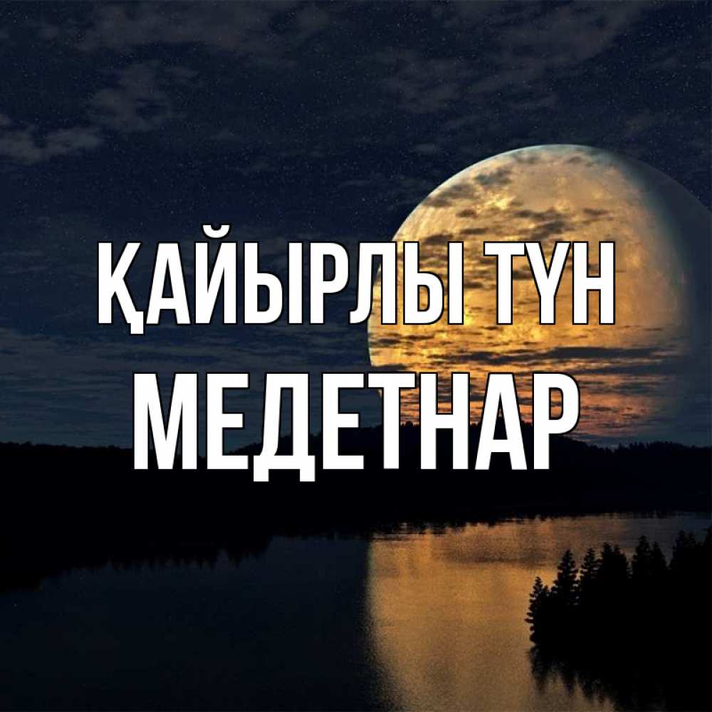 Күн сайын ашық хат с именем, МЕДЕТНАР Қайырлы түн речка Онлайн тегін жүктеп алу тілектері бар керемет карта 