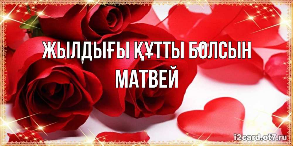 Күн сайын ашық хат с именем, Матвей Жылдығы құтты болсын красные розы и красные сердечки Онлайн тегін жүктеп алу тілектері бар керемет карта 