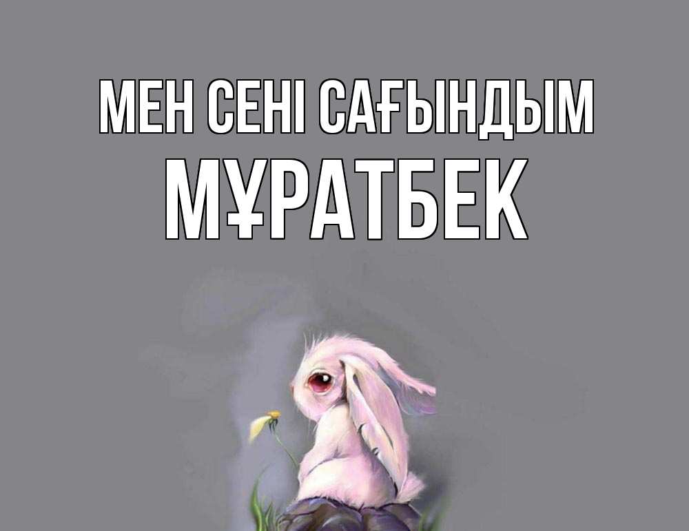 Күн сайын ашық хат с именем, Мұратбек Мен сені сағындым заяц Онлайн тегін жүктеп алу тілектері бар керемет карта 