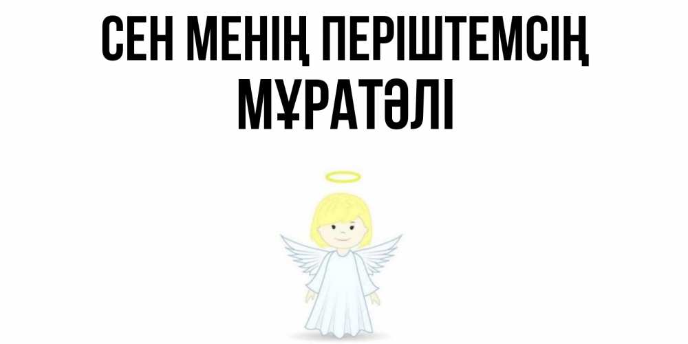 Күн сайын ашық хат с именем, Мұратәлі Сен менің періштемсің ангел Онлайн тегін жүктеп алу тілектері бар керемет карта 