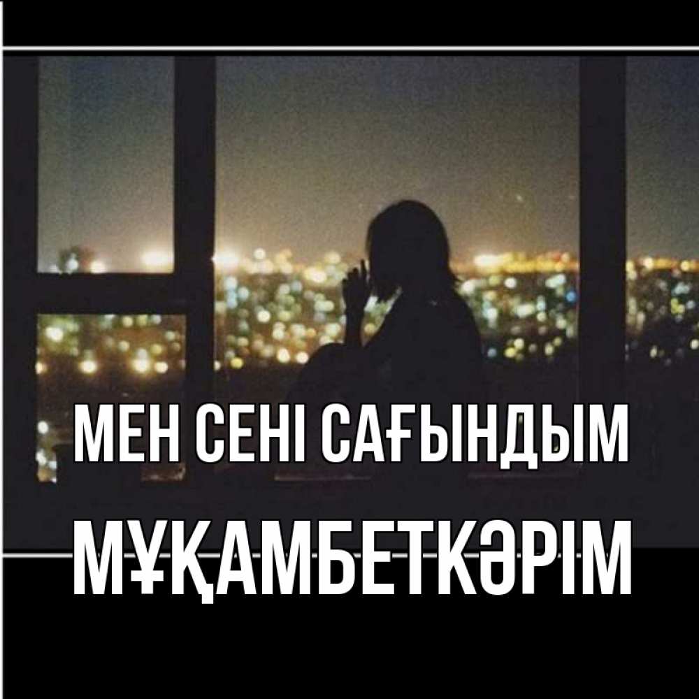 Күн сайын ашық хат с именем, Мұқамбеткәрім Мен сені сағындым у окна Онлайн тегін жүктеп алу тілектері бар керемет карта 