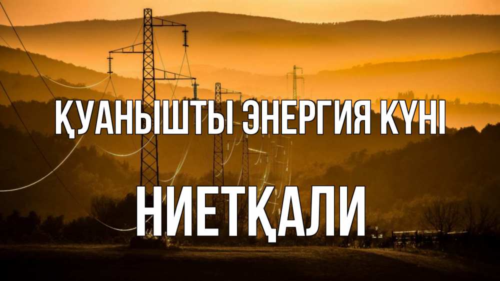 Күн сайын ашық хат с именем, НИЕТҚАЛИ Қуанышты энергия күні ЛЭП провода горы закат Онлайн тегін жүктеп алу тілектері бар керемет карта 