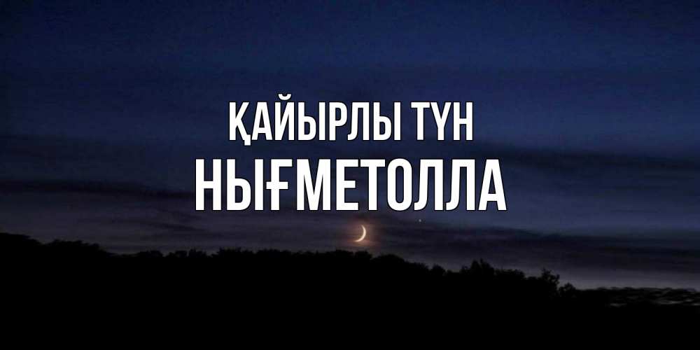Күн сайын ашық хат с именем, НЫҒМЕТОЛЛА Қайырлы түн месяц Онлайн тегін жүктеп алу тілектері бар керемет карта 