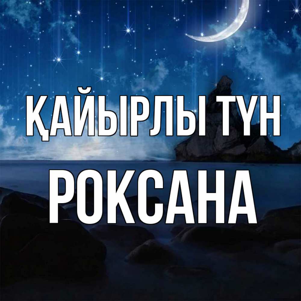 Күн сайын ашық хат с именем, Роксана Қайырлы түн море Онлайн тегін жүктеп алу тілектері бар керемет карта 