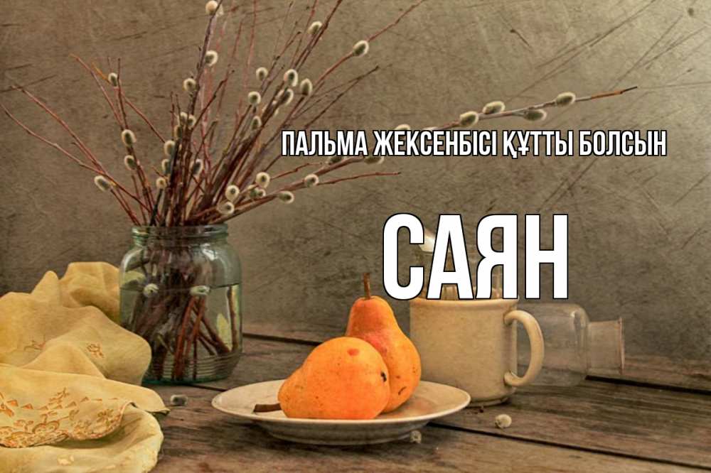 Күн сайын ашық хат с именем, САЯН Пальма жексенбісі құтты болсын верба Онлайн тегін жүктеп алу тілектері бар керемет карта 