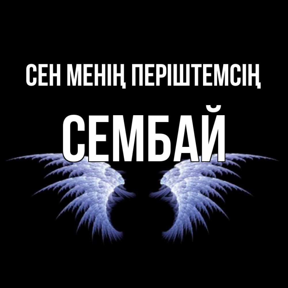 Күн сайын ашық хат с именем, СЕМБАЙ Сен менің періштемсің ангельские крылья на черном фоне Онлайн тегін жүктеп алу тілектері бар керемет карта 