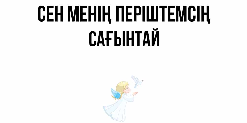 Күн сайын ашық хат с именем, Сағынтай Сен менің періштемсің ангел, голубь Онлайн тегін жүктеп алу тілектері бар керемет карта 