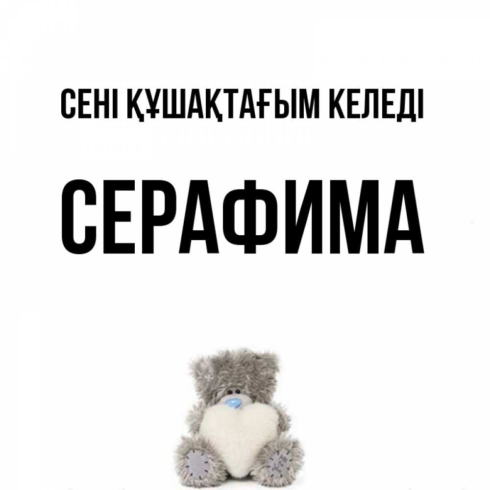 Күн сайын ашық хат с именем, Серафима сені құшақтағым келеді медвежонок с сердечком белого цвета Онлайн тегін жүктеп алу тілектері бар керемет карта 