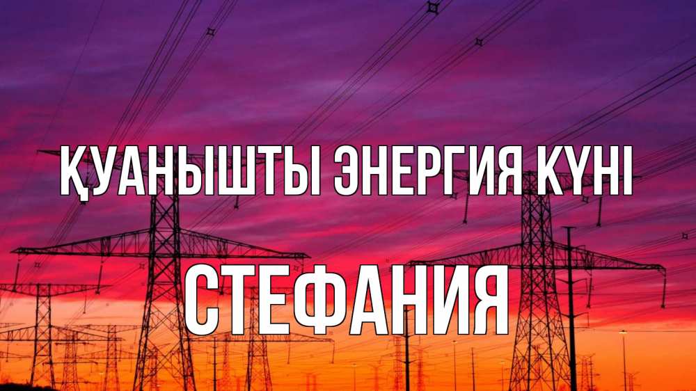Күн сайын ашық хат с именем, Стефания Қуанышты энергия күні энергия электричество закат Онлайн тегін жүктеп алу тілектері бар керемет карта 